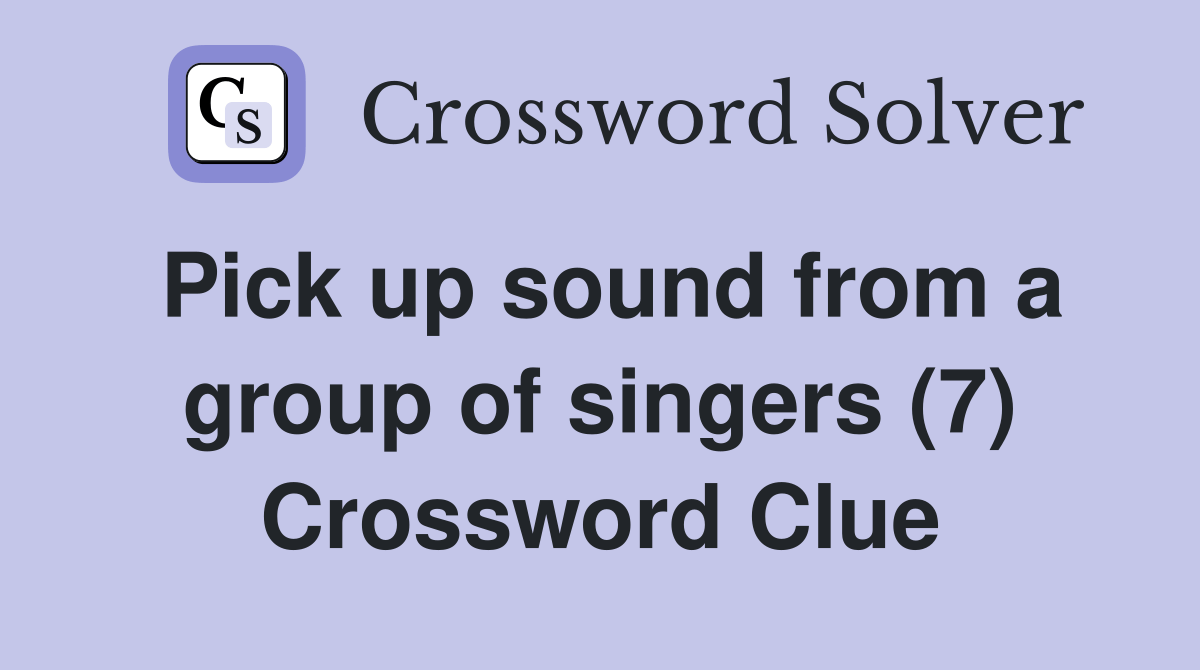 Pick up sound from a group of singers (7) Crossword Clue Answers
